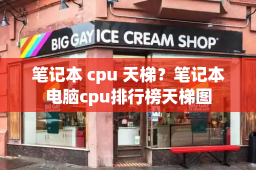 笔记本 cpu 天梯？笔记本电脑cpu排行榜天梯图-第1张图片-星选测评