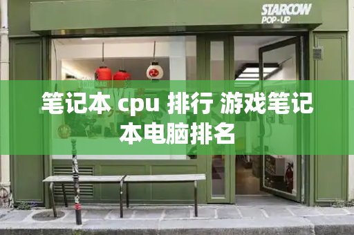 笔记本 cpu 排行 游戏笔记本电脑排名-第1张图片-星选测评