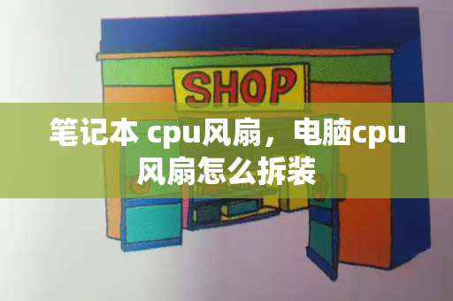 笔记本 cpu风扇，电脑cpu风扇怎么拆装-第1张图片-星选测评