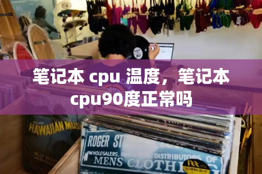 笔记本 cpu 温度，笔记本cpu90度正常吗