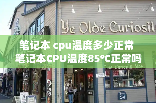 笔记本 cpu温度多少正常 笔记本CPU温度85℃正常吗-第1张图片-星选测评