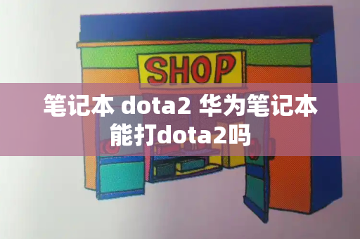 笔记本 dota2 华为笔记本能打dota2吗