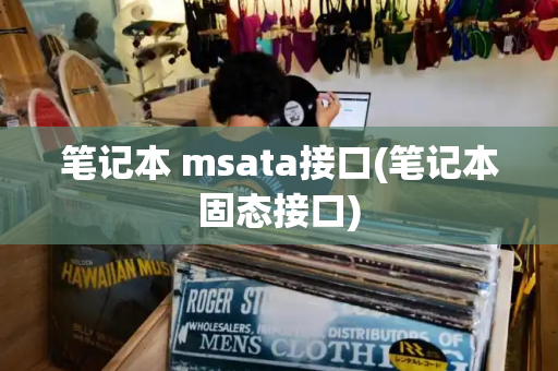 笔记本 msata接口(笔记本固态接口)