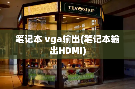 笔记本 vga输出(笔记本输出HDMI)-第1张图片-星选测评