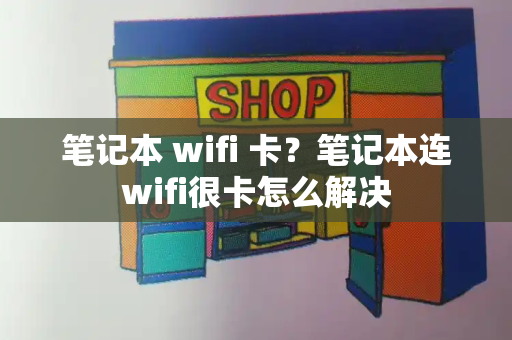 笔记本 wifi 卡？笔记本连wifi很卡怎么解决