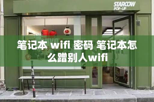 笔记本 wifi 密码 笔记本怎么蹭别人wifi