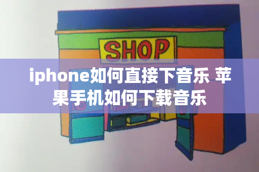 iphone如何直接下音乐 苹果手机如何下载音乐-第1张图片-星选测评