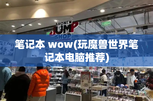 笔记本 wow(玩魔兽世界笔记本电脑推荐)-第1张图片-星选测评