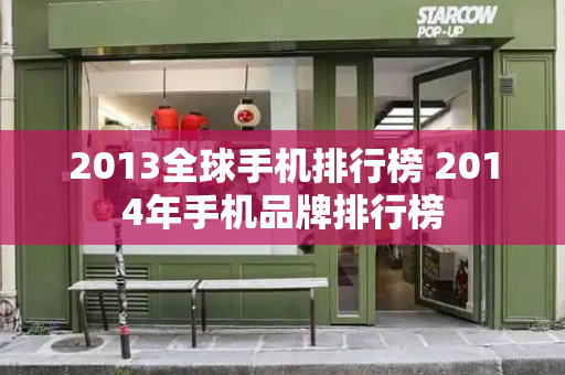 2013全球手机排行榜 2014年手机品牌排行榜-第1张图片-星选测评