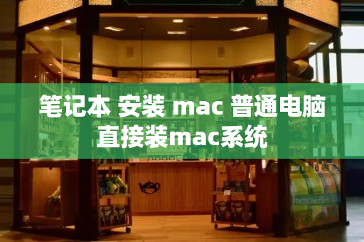 笔记本 安装 mac 普通电脑直接装mac系统