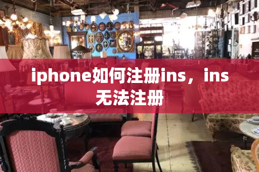 iphone如何注册ins，ins无法注册