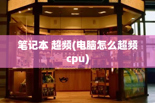 笔记本 超频(电脑怎么超频cpu)