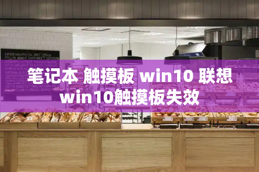 笔记本 触摸板 win10 联想win10触摸板失效-第1张图片-星选测评