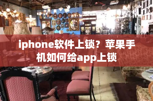 iphone软件上锁？苹果手机如何给app上锁