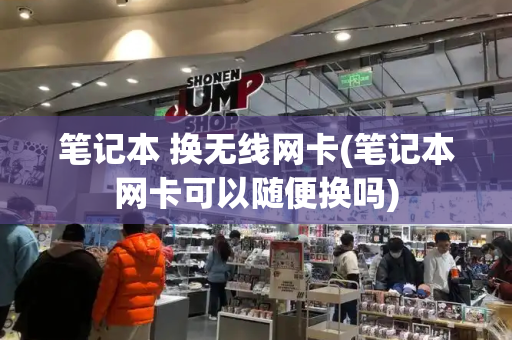 笔记本 换无线网卡(笔记本网卡可以随便换吗)