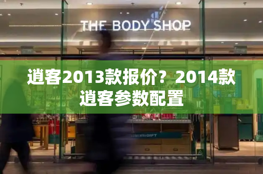 逍客2013款报价？2014款逍客参数配置