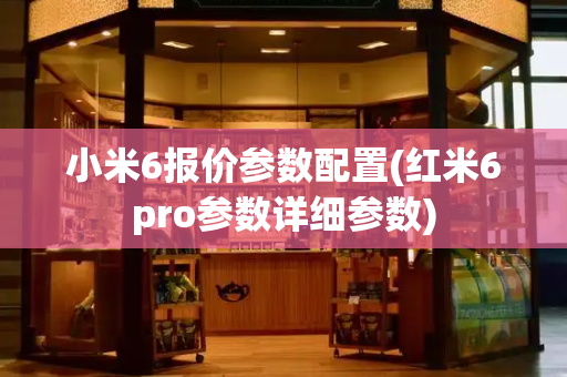 小米6报价参数配置(红米6pro参数详细参数)