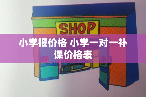 小学报价格 小学一对一补课价格表