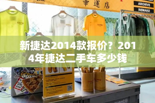 新捷达2014款报价？2014年捷达二手车多少钱