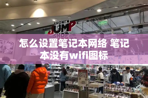 怎么设置笔记本网络 笔记本没有wifi图标