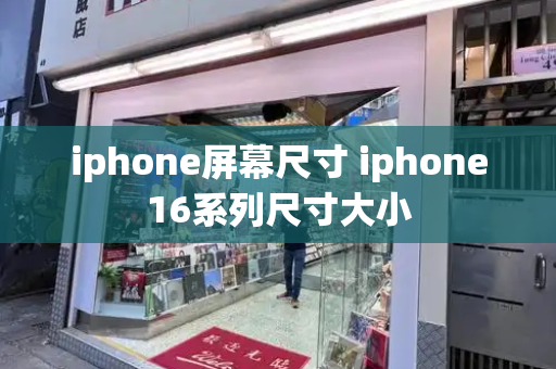 iphone屏幕尺寸 iphone16系列尺寸大小