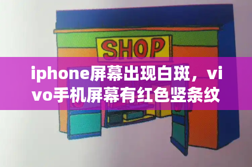 iphone屏幕出现白斑，vivo手机屏幕有红色竖条纹