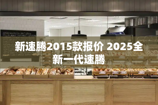 新速腾2015款报价 2025全新一代速腾