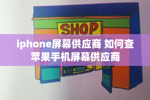 iphone屏幕供应商 如何查苹果手机屏幕供应商