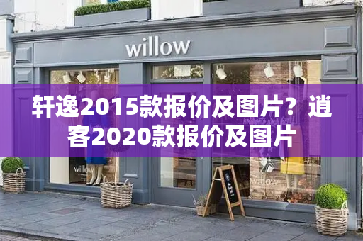 轩逸2015款报价及图片？逍客2020款报价及图片