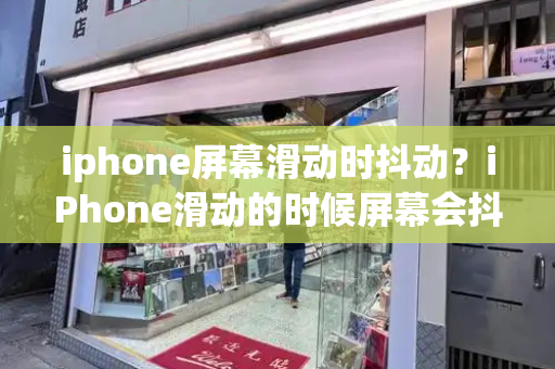 iphone屏幕滑动时抖动？iPhone滑动的时候屏幕会抖-第1张图片-星选测评