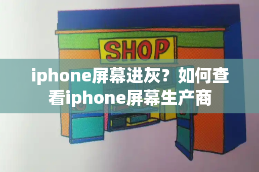 iphone屏幕进灰？如何查看iphone屏幕生产商-第1张图片-星选测评