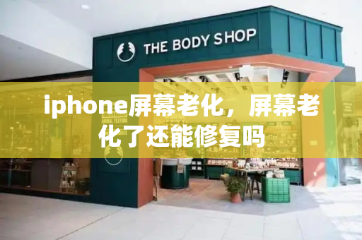 iphone屏幕老化，屏幕老化了还能修复吗