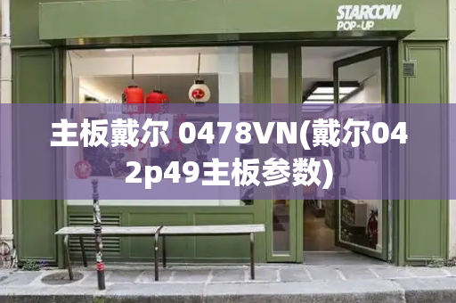 主板戴尔 0478VN(戴尔042p49主板参数)-第1张图片-星选测评