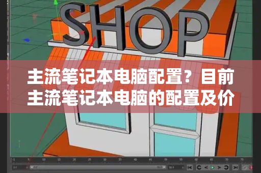 主流笔记本电脑配置？目前主流笔记本电脑的配置及价格