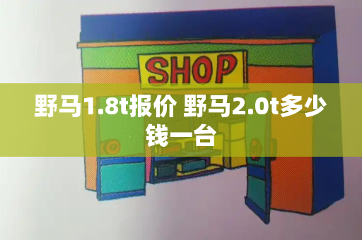 野马1.8t报价 野马2.0t多少钱一台