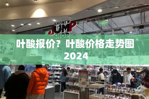 叶酸报价？叶酸价格走势图 2024