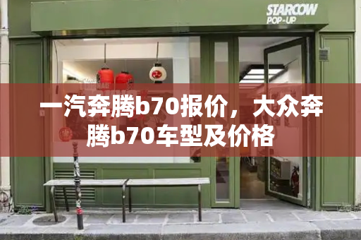 一汽奔腾b70报价，大众奔腾b70车型及价格