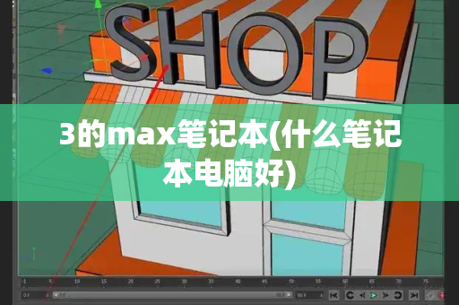 3的max笔记本(什么笔记本电脑好)