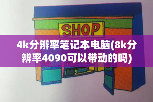 4k分辨率笔记本电脑(8k分辨率4090可以带动的吗)-第1张图片-星选测评