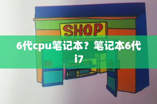 6代cpu笔记本？笔记本6代i7-第1张图片-星选测评