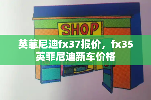 英菲尼迪fx37报价，fx35英菲尼迪新车价格