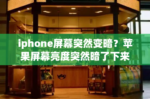 iphone屏幕突然变暗？苹果屏幕亮度突然暗了下来