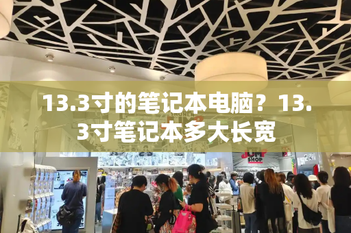 13.3寸的笔记本电脑？13.3寸笔记本多大长宽