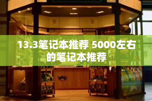 13.3笔记本推荐 5000左右的笔记本推荐