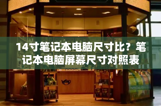 14寸笔记本电脑尺寸比？笔记本电脑屏幕尺寸对照表