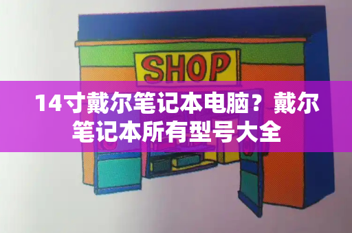 14寸戴尔笔记本电脑？戴尔笔记本所有型号大全-第1张图片-星选测评