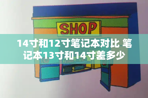 14寸和12寸笔记本对比 笔记本13寸和14寸差多少