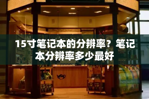 15寸笔记本的分辨率？笔记本分辨率多少最好