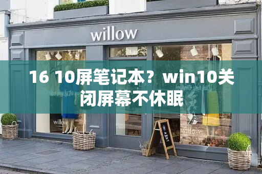 16 10屏笔记本？win10关闭屏幕不休眠