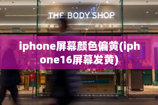 iphone屏幕颜色偏黄(iphone16屏幕发黄)-第1张图片-星选测评